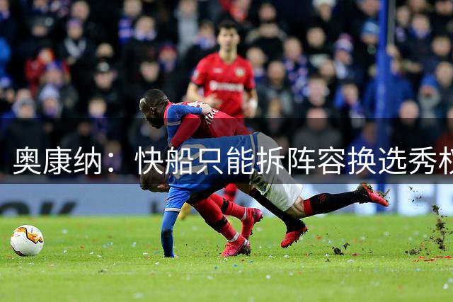 奥康纳：快船只能拆阵容换选秀权 也就加兰&斯特鲁斯有操作价值